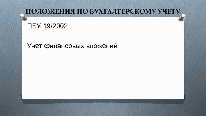 ПОЛОЖЕНИЯ ПО БУХГАЛТЕРСКОМУ УЧЕТУ ПБУ 19/2002 Учет финансовых вложений 