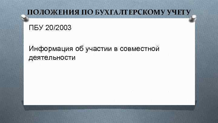 ПОЛОЖЕНИЯ ПО БУХГАЛТЕРСКОМУ УЧЕТУ ПБУ 20/2003 Информация об участии в совместной деятельности 