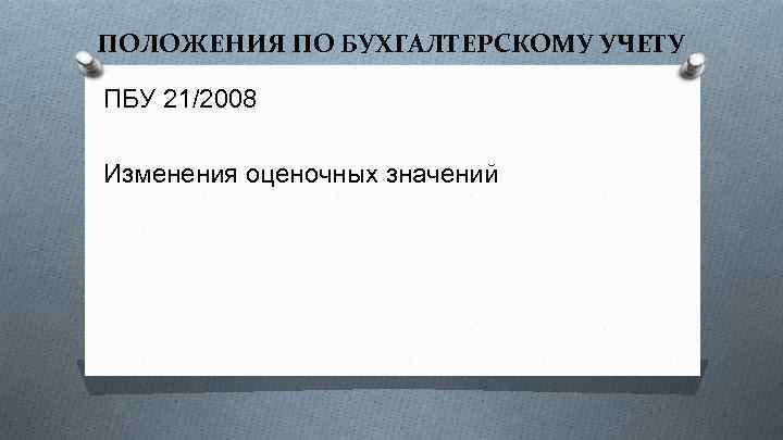ПОЛОЖЕНИЯ ПО БУХГАЛТЕРСКОМУ УЧЕТУ ПБУ 21/2008 Изменения оценочных значений 