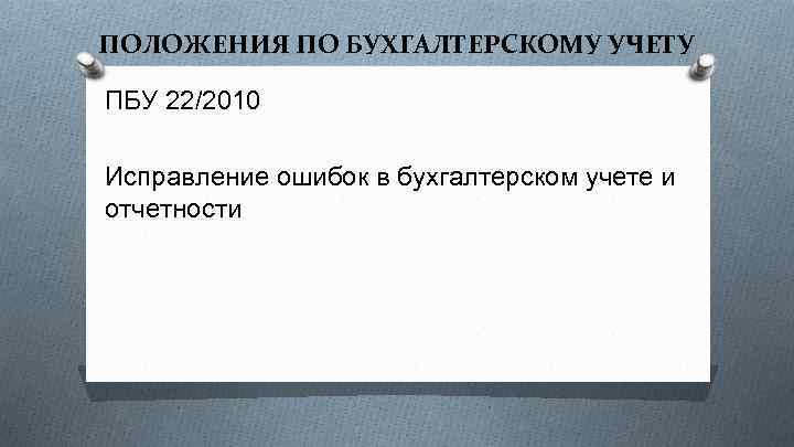 ПОЛОЖЕНИЯ ПО БУХГАЛТЕРСКОМУ УЧЕТУ ПБУ 22/2010 Исправление ошибок в бухгалтерском учете и отчетности 