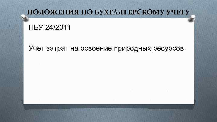ПОЛОЖЕНИЯ ПО БУХГАЛТЕРСКОМУ УЧЕТУ ПБУ 24/2011 Учет затрат на освоение природных ресурсов 