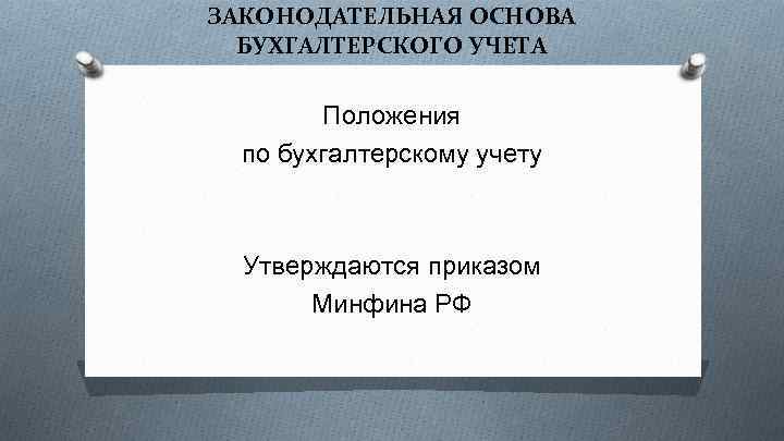 ЗАКОНОДАТЕЛЬНАЯ ОСНОВА БУХГАЛТЕРСКОГО УЧЕТА Положения по бухгалтерскому учету Утверждаются приказом Минфина РФ 