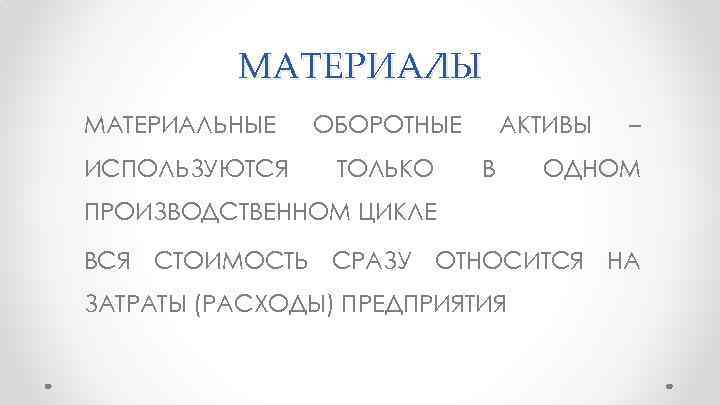 МАТЕРИАЛЫ МАТЕРИАЛЬНЫЕ ОБОРОТНЫЕ ИСПОЛЬЗУЮТСЯ ТОЛЬКО АКТИВЫ В – ОДНОМ ПРОИЗВОДСТВЕННОМ ЦИКЛЕ ВСЯ СТОИМОСТЬ СРАЗУ