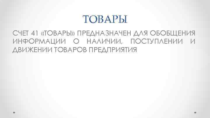 ТОВАРЫ СЧЕТ 41 «ТОВАРЫ» ПРЕДНАЗНАЧЕН ДЛЯ ОБОБЩЕНИЯ ИНФОРМАЦИИ О НАЛИЧИИ, ПОСТУПЛЕНИИ И ДВИЖЕНИИ ТОВАРОВ