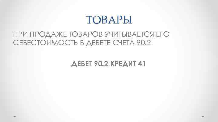 ТОВАРЫ ПРИ ПРОДАЖЕ ТОВАРОВ УЧИТЫВАЕТСЯ ЕГО СЕБЕСТОИМОСТЬ В ДЕБЕТЕ СЧЕТА 90. 2 ДЕБЕТ 90.