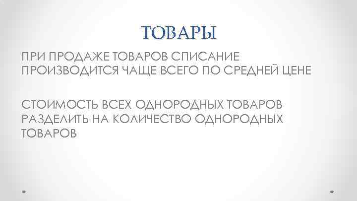 ТОВАРЫ ПРИ ПРОДАЖЕ ТОВАРОВ СПИСАНИЕ ПРОИЗВОДИТСЯ ЧАЩЕ ВСЕГО ПО СРЕДНЕЙ ЦЕНЕ СТОИМОСТЬ ВСЕХ ОДНОРОДНЫХ