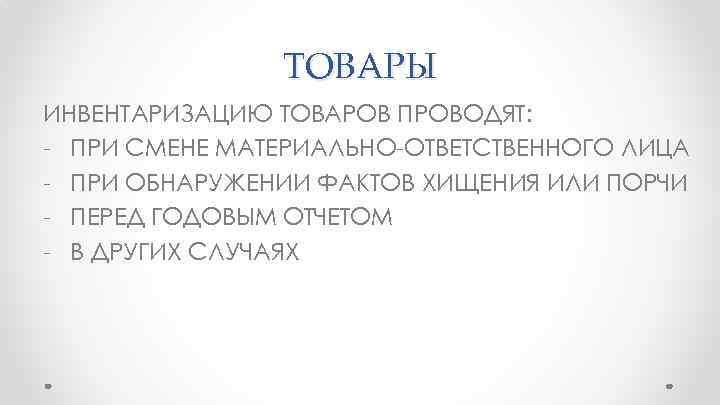 ТОВАРЫ ИНВЕНТАРИЗАЦИЮ ТОВАРОВ ПРОВОДЯТ: - ПРИ СМЕНЕ МАТЕРИАЛЬНО-ОТВЕТСТВЕННОГО ЛИЦА - ПРИ ОБНАРУЖЕНИИ ФАКТОВ ХИЩЕНИЯ