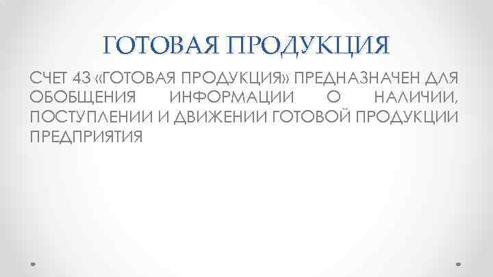 ГОТОВАЯ ПРОДУКЦИЯ СЧЕТ 43 «ГОТОВАЯ ПРОДУКЦИЯ» ПРЕДНАЗНАЧЕН ДЛЯ ОБОБЩЕНИЯ ИНФОРМАЦИИ О НАЛИЧИИ, ПОСТУПЛЕНИИ И