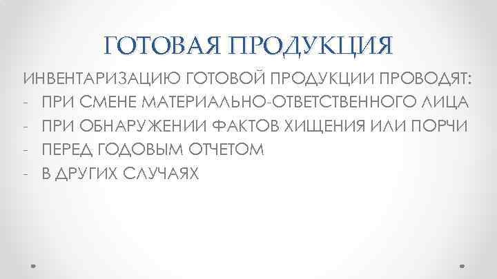 ГОТОВАЯ ПРОДУКЦИЯ ИНВЕНТАРИЗАЦИЮ ГОТОВОЙ ПРОДУКЦИИ ПРОВОДЯТ: - ПРИ СМЕНЕ МАТЕРИАЛЬНО-ОТВЕТСТВЕННОГО ЛИЦА - ПРИ ОБНАРУЖЕНИИ