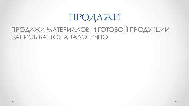 ПРОДАЖИ МАТЕРИАЛОВ И ГОТОВОЙ ПРОДУКЦИИ ЗАПИСЫВАЕТСЯ АНАЛОГИЧНО 