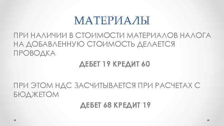 МАТЕРИАЛЫ ПРИ НАЛИЧИИ В СТОИМОСТИ МАТЕРИАЛОВ НАЛОГА НА ДОБАВЛЕННУЮ СТОИМОСТЬ ДЕЛАЕТСЯ ПРОВОДКА ДЕБЕТ 19