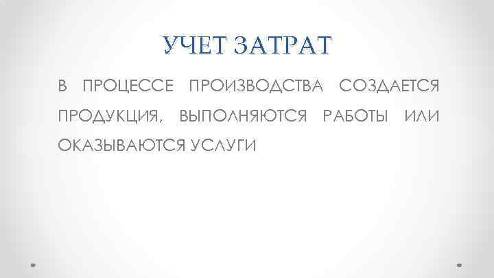 УЧЕТ ЗАТРАТ В ПРОЦЕССЕ ПРОИЗВОДСТВА СОЗДАЕТСЯ ПРОДУКЦИЯ, ВЫПОЛНЯЮТСЯ РАБОТЫ ИЛИ ОКАЗЫВАЮТСЯ УСЛУГИ 