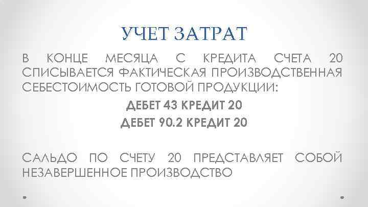 УЧЕТ ЗАТРАТ В КОНЦЕ МЕСЯЦА С КРЕДИТА СЧЕТА 20 СПИСЫВАЕТСЯ ФАКТИЧЕСКАЯ ПРОИЗВОДСТВЕННАЯ СЕБЕСТОИМОСТЬ ГОТОВОЙ