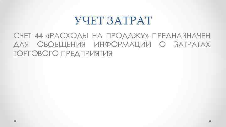 УЧЕТ ЗАТРАТ СЧЕТ 44 «РАСХОДЫ НА ПРОДАЖУ» ПРЕДНАЗНАЧЕН ДЛЯ ОБОБЩЕНИЯ ИНФОРМАЦИИ О ЗАТРАТАХ ТОРГОВОГО
