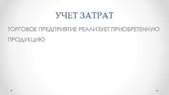 УЧЕТ ЗАТРАТ ТОРГОВОЕ ПРЕДПРИЯТИЕ РЕАЛИЗУЕТ ПРИОБРЕТЕННУЮ ПРОДУКЦИЮ 