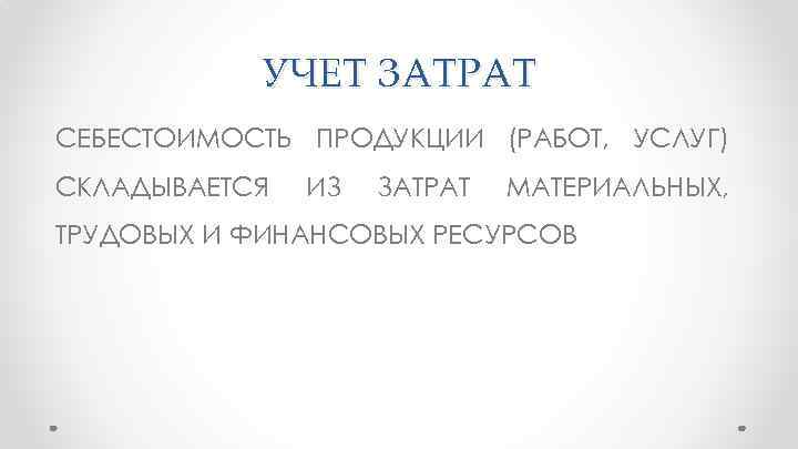 УЧЕТ ЗАТРАТ СЕБЕСТОИМОСТЬ ПРОДУКЦИИ (РАБОТ, УСЛУГ) СКЛАДЫВАЕТСЯ ИЗ ЗАТРАТ МАТЕРИАЛЬНЫХ, ТРУДОВЫХ И ФИНАНСОВЫХ РЕСУРСОВ