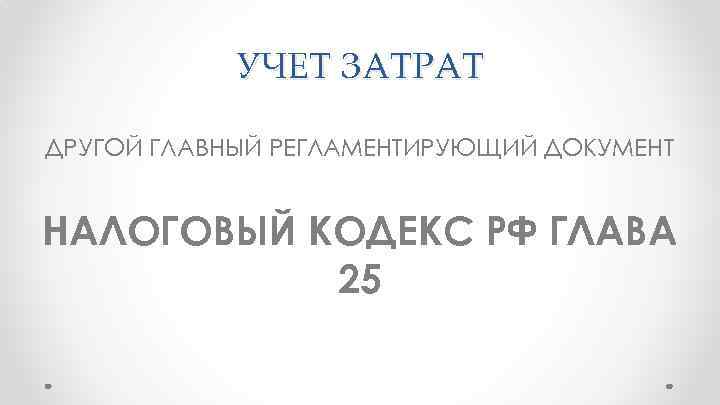 УЧЕТ ЗАТРАТ ДРУГОЙ ГЛАВНЫЙ РЕГЛАМЕНТИРУЮЩИЙ ДОКУМЕНТ НАЛОГОВЫЙ КОДЕКС РФ ГЛАВА 25 