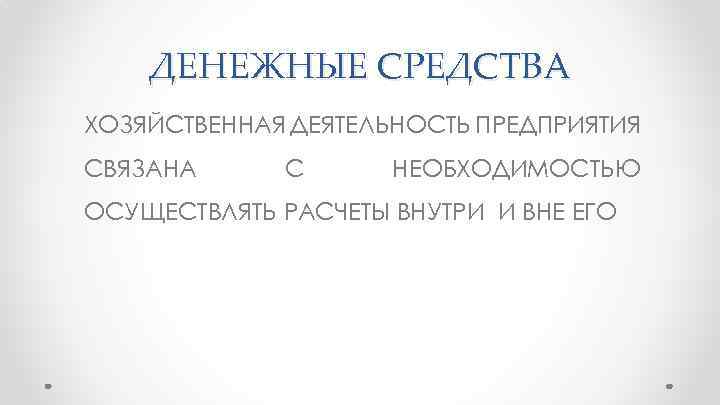 ДЕНЕЖНЫЕ СРЕДСТВА ХОЗЯЙСТВЕННАЯ ДЕЯТЕЛЬНОСТЬ ПРЕДПРИЯТИЯ СВЯЗАНА С НЕОБХОДИМОСТЬЮ ОСУЩЕСТВЛЯТЬ РАСЧЕТЫ ВНУТРИ И ВНЕ ЕГО