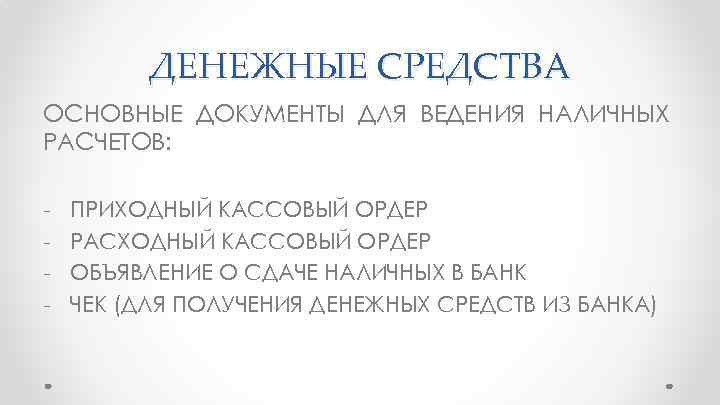 ДЕНЕЖНЫЕ СРЕДСТВА ОСНОВНЫЕ ДОКУМЕНТЫ ДЛЯ ВЕДЕНИЯ НАЛИЧНЫХ РАСЧЕТОВ: - ПРИХОДНЫЙ КАССОВЫЙ ОРДЕР РАСХОДНЫЙ КАССОВЫЙ