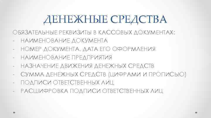 ДЕНЕЖНЫЕ СРЕДСТВА ОБЯЗАТЕЛЬНЫЕ РЕКВИЗИТЫ В КАССОВЫХ ДОКУМЕНТАХ: - НАИМЕНОВАНИЕ ДОКУМЕНТА - НОМЕР ДОКУМЕНТА, ДАТА