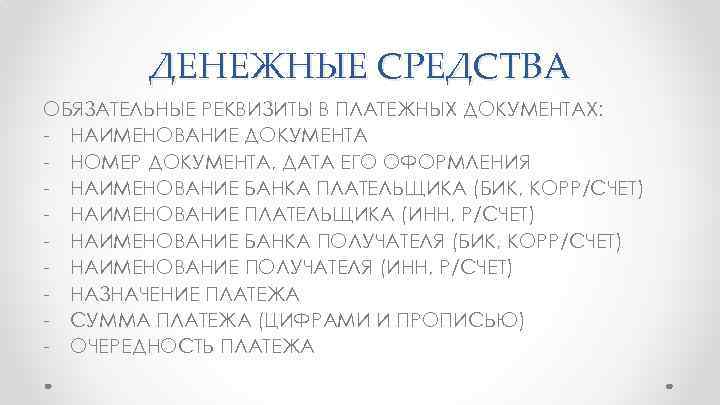 ДЕНЕЖНЫЕ СРЕДСТВА ОБЯЗАТЕЛЬНЫЕ РЕКВИЗИТЫ В ПЛАТЕЖНЫХ ДОКУМЕНТАХ: - НАИМЕНОВАНИЕ ДОКУМЕНТА - НОМЕР ДОКУМЕНТА, ДАТА