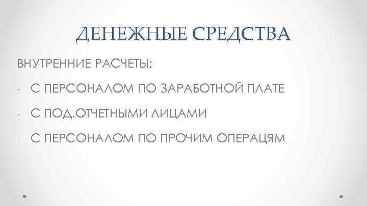 ДЕНЕЖНЫЕ СРЕДСТВА ВНУТРЕННИЕ РАСЧЕТЫ: - С ПЕРСОНАЛОМ ПО ЗАРАБОТНОЙ ПЛАТЕ - С ПОД. ОТЧЕТНЫМИ