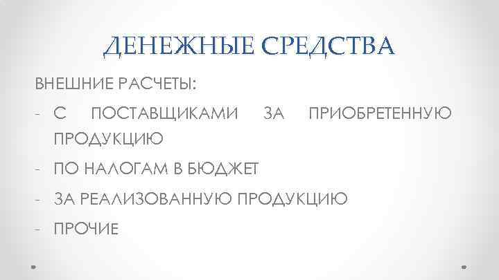 ДЕНЕЖНЫЕ СРЕДСТВА ВНЕШНИЕ РАСЧЕТЫ: - С ПОСТАВЩИКАМИ ЗА ПРИОБРЕТЕННУЮ ПРОДУКЦИЮ - ПО НАЛОГАМ В