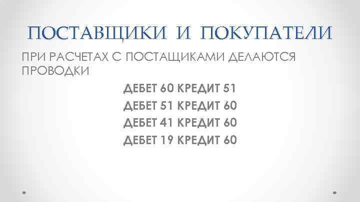 ПОСТАВЩИКИ И ПОКУПАТЕЛИ ПРИ РАСЧЕТАХ С ПОСТАЩИКАМИ ДЕЛАЮТСЯ ПРОВОДКИ ДЕБЕТ 60 КРЕДИТ 51 ДЕБЕТ