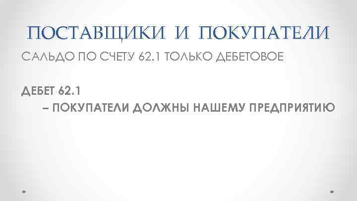 ПОСТАВЩИКИ И ПОКУПАТЕЛИ САЛЬДО ПО СЧЕТУ 62. 1 ТОЛЬКО ДЕБЕТОВОЕ ДЕБЕТ 62. 1 –