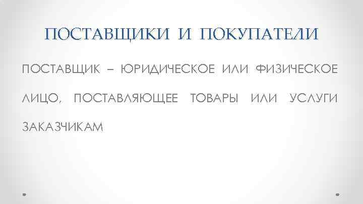 ПОСТАВЩИКИ И ПОКУПАТЕЛИ ПОСТАВЩИК – ЮРИДИЧЕСКОЕ ИЛИ ФИЗИЧЕСКОЕ ЛИЦО, ПОСТАВЛЯЮЩЕЕ ЗАКАЗЧИКАМ ТОВАРЫ ИЛИ УСЛУГИ