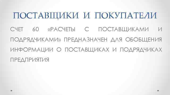 ПОСТАВЩИКИ И ПОКУПАТЕЛИ СЧЕТ 60 «РАСЧЕТЫ С ПОСТАВЩИКАМИ И ПОДРЯДЧИКАМИ» ПРЕДНАЗНАЧЕН ДЛЯ ОБОБЩЕНИЯ ИНФОРМАЦИИ