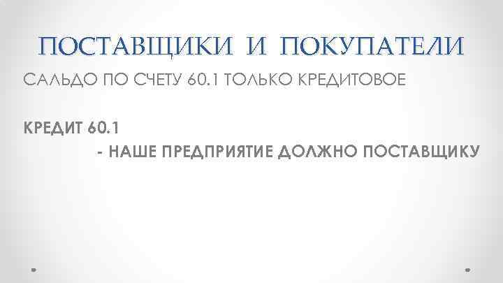 ПОСТАВЩИКИ И ПОКУПАТЕЛИ САЛЬДО ПО СЧЕТУ 60. 1 ТОЛЬКО КРЕДИТОВОЕ КРЕДИТ 60. 1 -