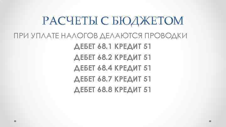 РАСЧЕТЫ С БЮДЖЕТОМ ПРИ УПЛАТЕ НАЛОГОВ ДЕЛАЮТСЯ ПРОВОДКИ ДЕБЕТ 68. 1 КРЕДИТ 51 ДЕБЕТ