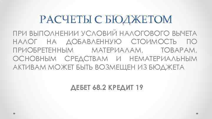 РАСЧЕТЫ С БЮДЖЕТОМ ПРИ ВЫПОЛНЕНИИ УСЛОВИЙ НАЛОГОВОГО ВЫЧЕТА НАЛОГ НА ДОБАВЛЕННУЮ СТОИМОСТЬ ПО ПРИОБРЕТЕННЫМ