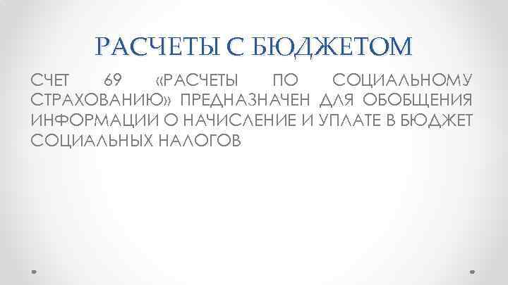 РАСЧЕТЫ С БЮДЖЕТОМ СЧЕТ 69 «РАСЧЕТЫ ПО СОЦИАЛЬНОМУ СТРАХОВАНИЮ» ПРЕДНАЗНАЧЕН ДЛЯ ОБОБЩЕНИЯ ИНФОРМАЦИИ О