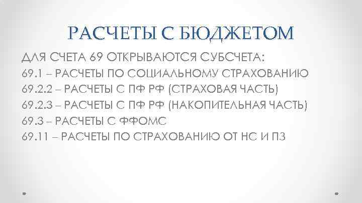 РАСЧЕТЫ С БЮДЖЕТОМ ДЛЯ СЧЕТА 69 ОТКРЫВАЮТСЯ СУБСЧЕТА: 69. 1 – РАСЧЕТЫ ПО СОЦИАЛЬНОМУ