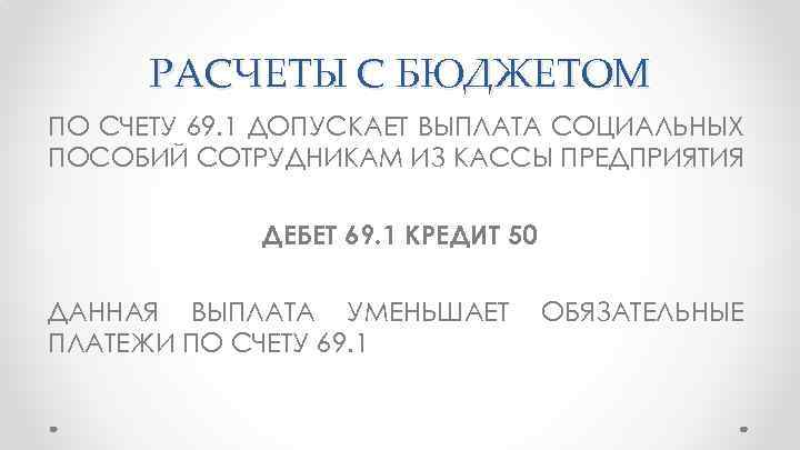 РАСЧЕТЫ С БЮДЖЕТОМ ПО СЧЕТУ 69. 1 ДОПУСКАЕТ ВЫПЛАТА СОЦИАЛЬНЫХ ПОСОБИЙ СОТРУДНИКАМ ИЗ КАССЫ