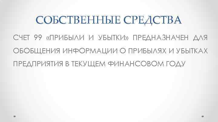 СОБСТВЕННЫЕ СРЕДСТВА СЧЕТ 99 «ПРИБЫЛИ И УБЫТКИ» ПРЕДНАЗНАЧЕН ДЛЯ ОБОБЩЕНИЯ ИНФОРМАЦИИ О ПРИБЫЛЯХ И