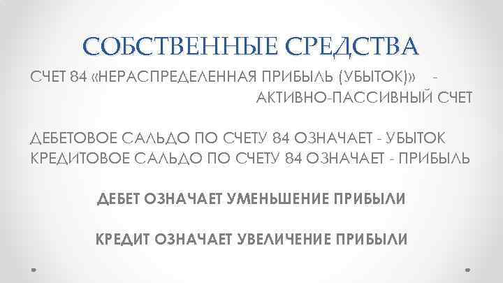 СОБСТВЕННЫЕ СРЕДСТВА СЧЕТ 84 «НЕРАСПРЕДЕЛЕННАЯ ПРИБЫЛЬ (УБЫТОК)» АКТИВНО-ПАССИВНЫЙ СЧЕТ ДЕБЕТОВОЕ САЛЬДО ПО СЧЕТУ 84