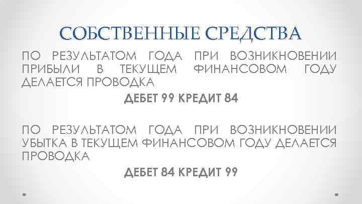 СОБСТВЕННЫЕ СРЕДСТВА ПО РЕЗУЛЬТАТОМ ГОДА ПРИ ВОЗНИКНОВЕНИИ ПРИБЫЛИ В ТЕКУЩЕМ ФИНАНСОВОМ ГОДУ ДЕЛАЕТСЯ ПРОВОДКА