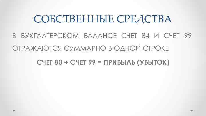 СОБСТВЕННЫЕ СРЕДСТВА В БУХГАЛТЕРСКОМ БАЛАНСЕ СЧЕТ 84 И СЧЕТ 99 ОТРАЖАЮТСЯ СУММАРНО В ОДНОЙ