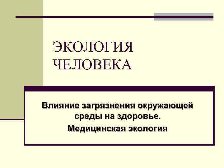 ЭКОЛОГИЯ ЧЕЛОВЕКА Влияние загрязнения окружающей среды на здоровье. Медицинская экология 