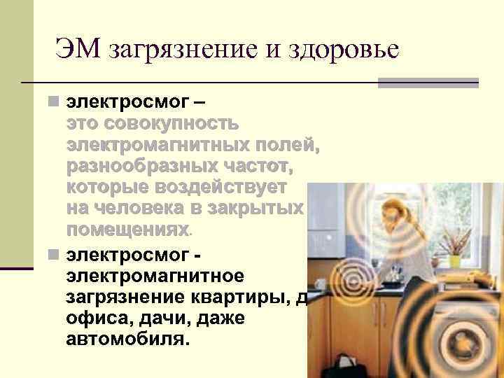 ЭМ загрязнение и здоровье n электросмог – это совокупность электромагнитных полей, разнообразных частот, которые