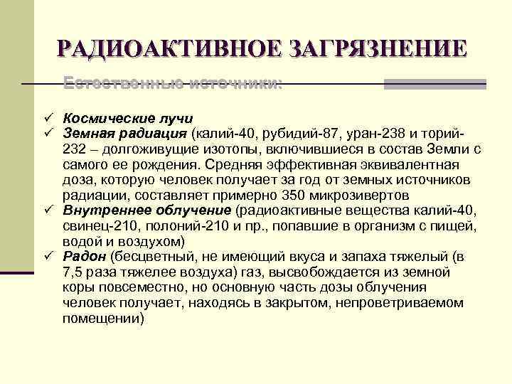 РАДИОАКТИВНОЕ ЗАГРЯЗНЕНИЕ Естественные источники: ü Космические лучи ü Земная радиация (калий-40, рубидий-87, уран-238 и