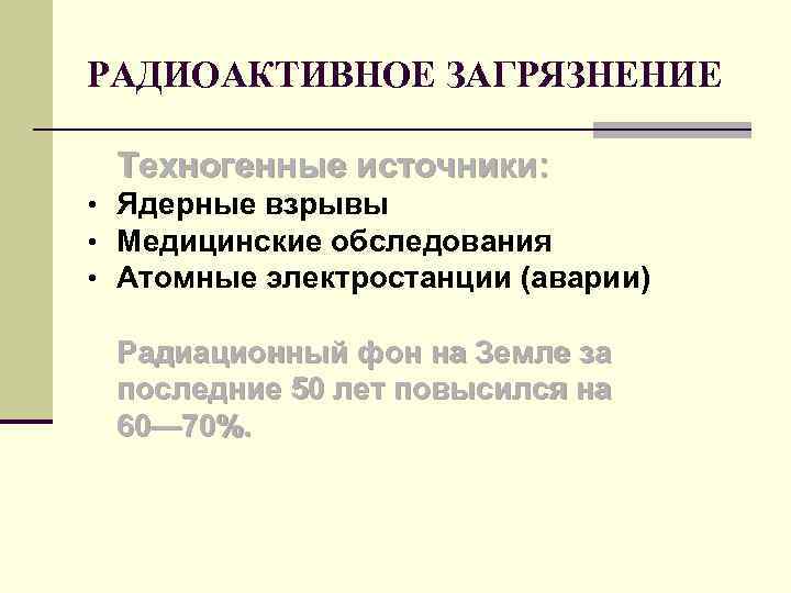 РАДИОАКТИВНОЕ ЗАГРЯЗНЕНИЕ Техногенные источники: • Ядерные взрывы • Медицинские обследования • Атомные электростанции (аварии)