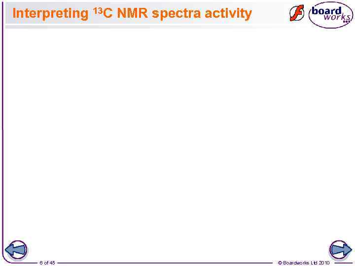 Interpreting 13 C NMR spectra activity 6 of 45 © Boardworks Ltd 2010 