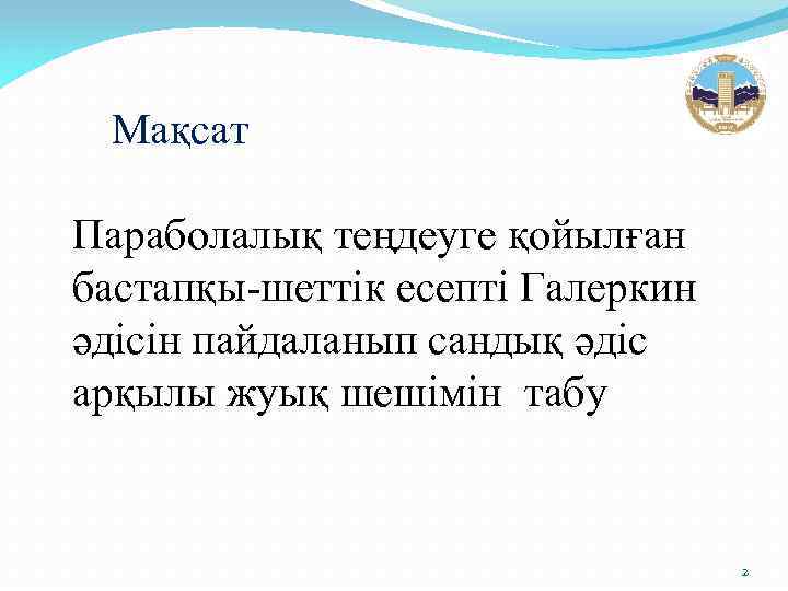 Мақсат Параболалық теңдеуге қойылған бастапқы-шеттік есепті Галеркин әдісін пайдаланып сандық әдіс арқылы жуық шешімін