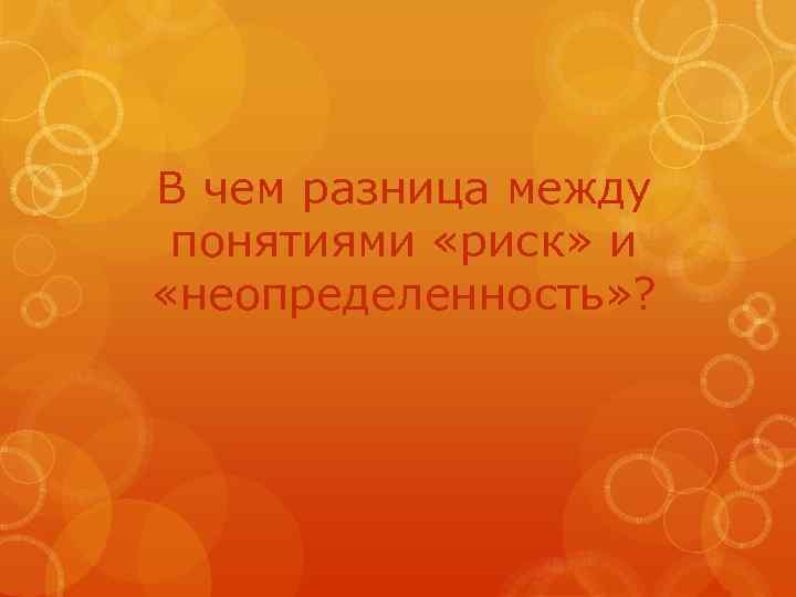 В чем разница между понятиями «риск» и «неопределенность» ? 