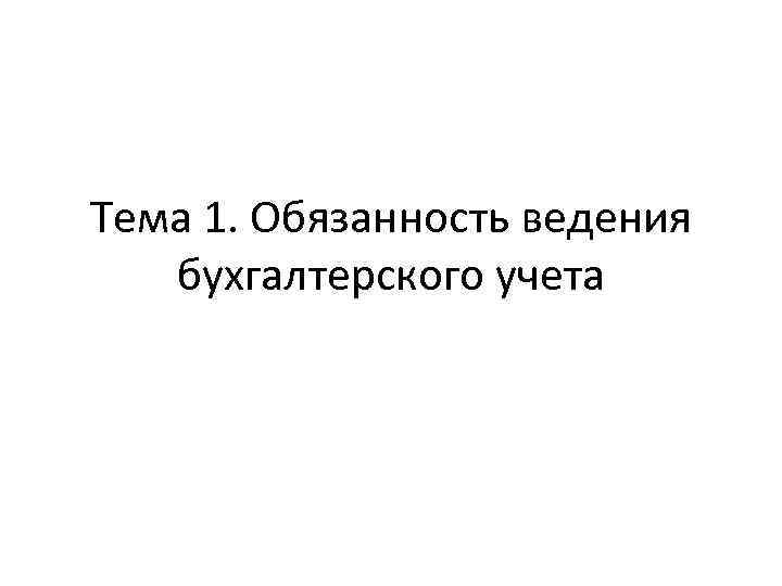 Тема 1. Обязанность ведения бухгалтерского учета 