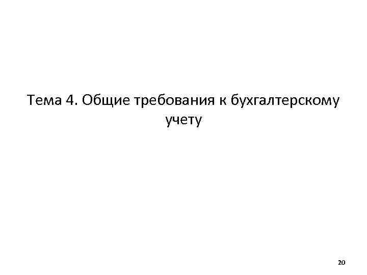 Тема 4. Общие требования к бухгалтерскому учету 20 